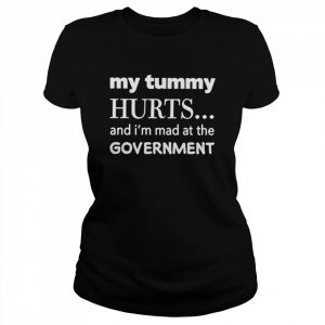 My Tummy Hurts and i’m mad at the Government  Classic Women's T-shirt