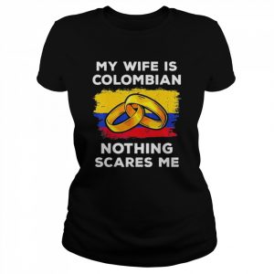 My Wife Is Columbian Nothing Scares Me Shirt Classic Women's T-shirt