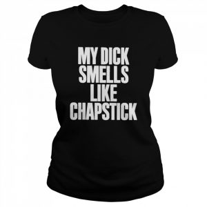 My dick smells like chapstick  Classic Women's T-shirt