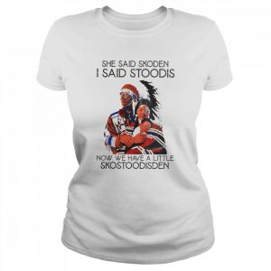 Native she said skoden I said stoodis now we have a little shostoodisden  Classic Women's T-shirt