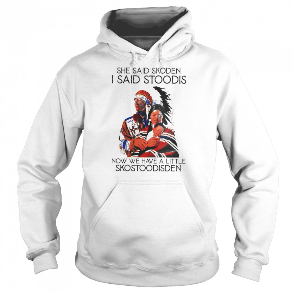 Native she said skoden I said stoodis now we have a little shostoodisden  Unisex Hoodie