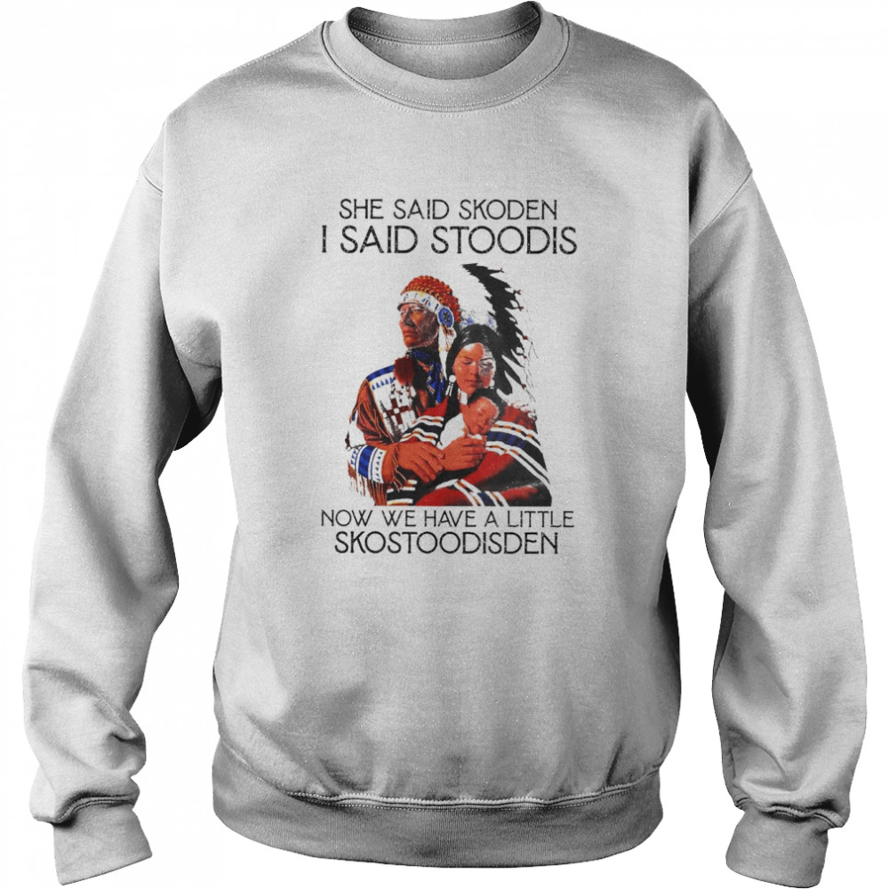 Native she said skoden I said stoodis now we have a little shostoodisden  Unisex Sweatshirt