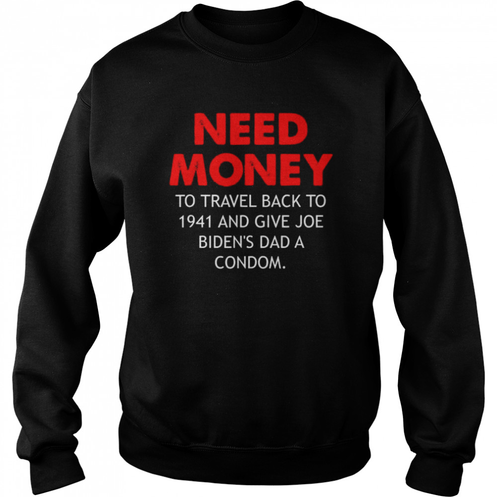 Need money to travel back to 1941 anti biden  Unisex Sweatshirt