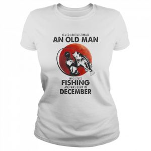 Never Underestimate An Old Man Who Loves Fishing And Was Born In December Shirt Classic Women's T-shirt