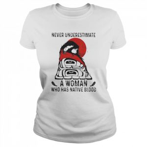 Never underestimate a woman who has native blood  Classic Women's T-shirt