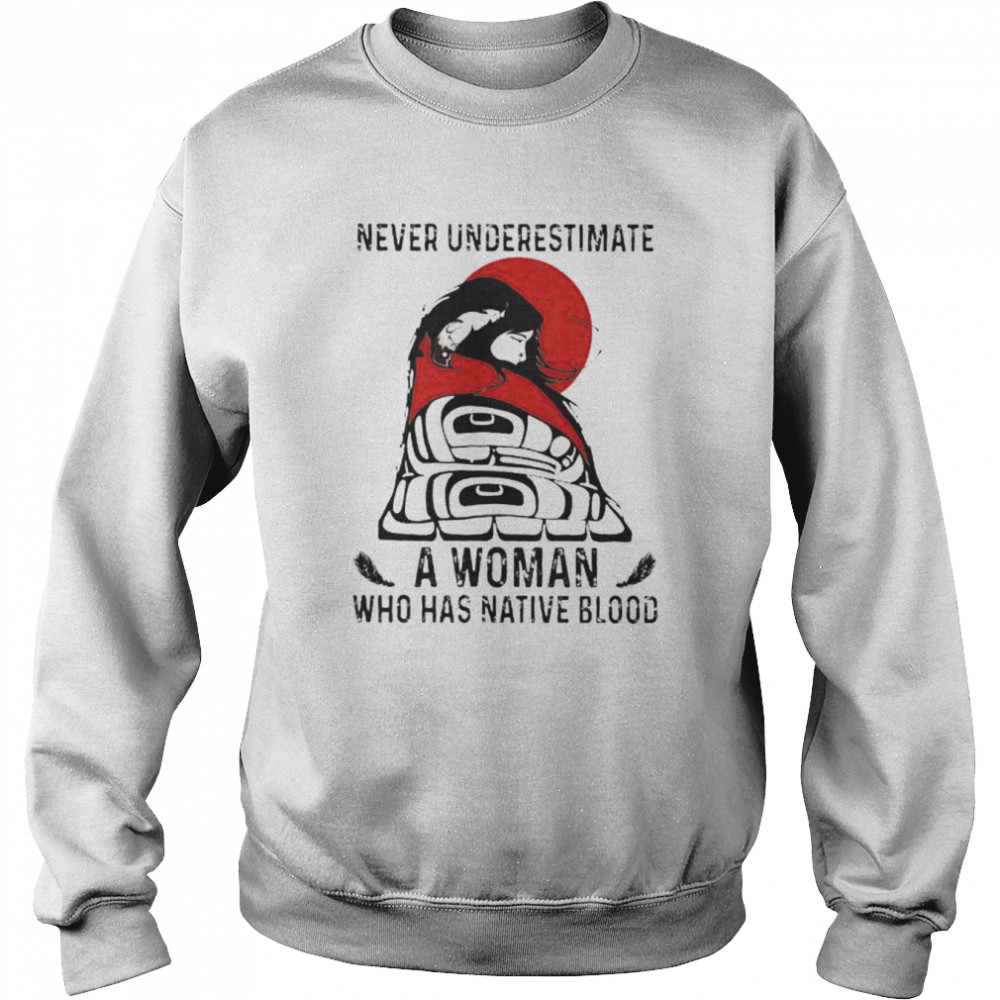 Never underestimate a woman who has native blood  Unisex Sweatshirt