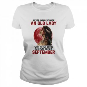 Never underestimate an old lady with Women Native blood who was born in September  Classic Women's T-shirt