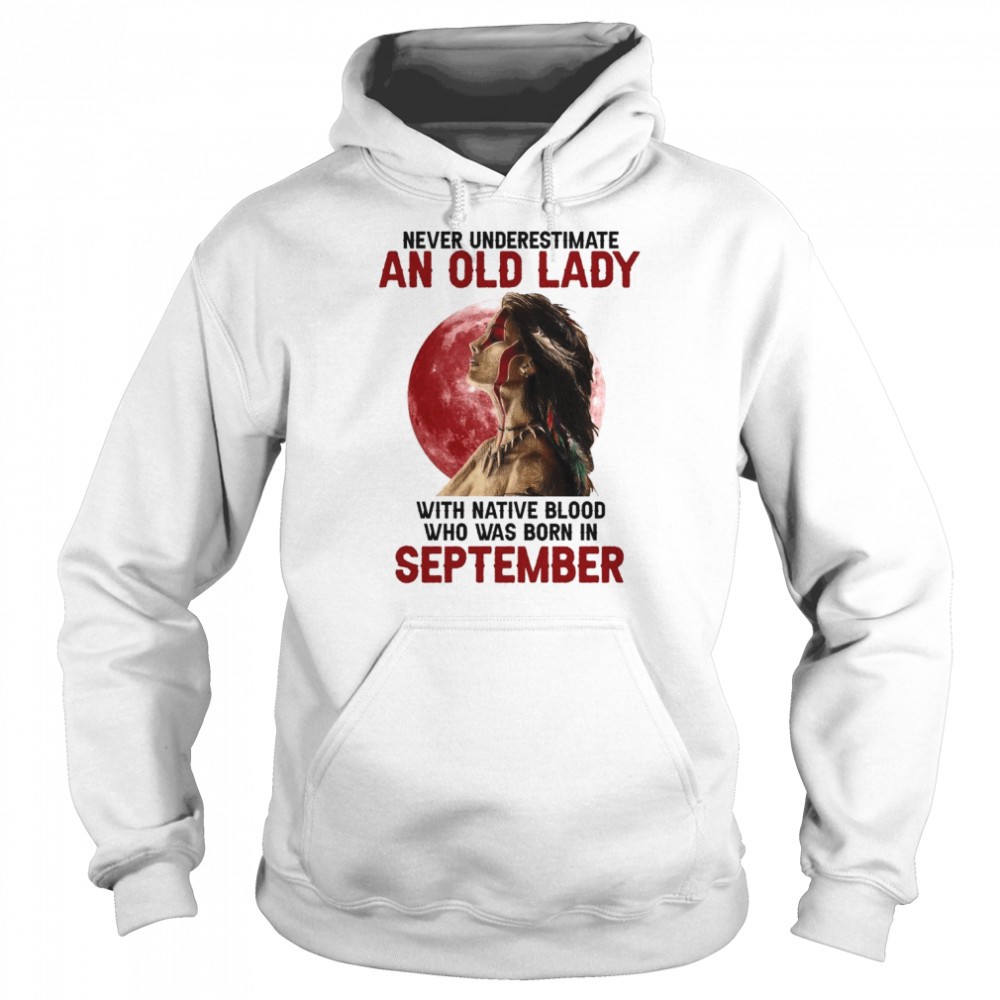 Never underestimate an old lady with Women Native blood who was born in September  Unisex Hoodie