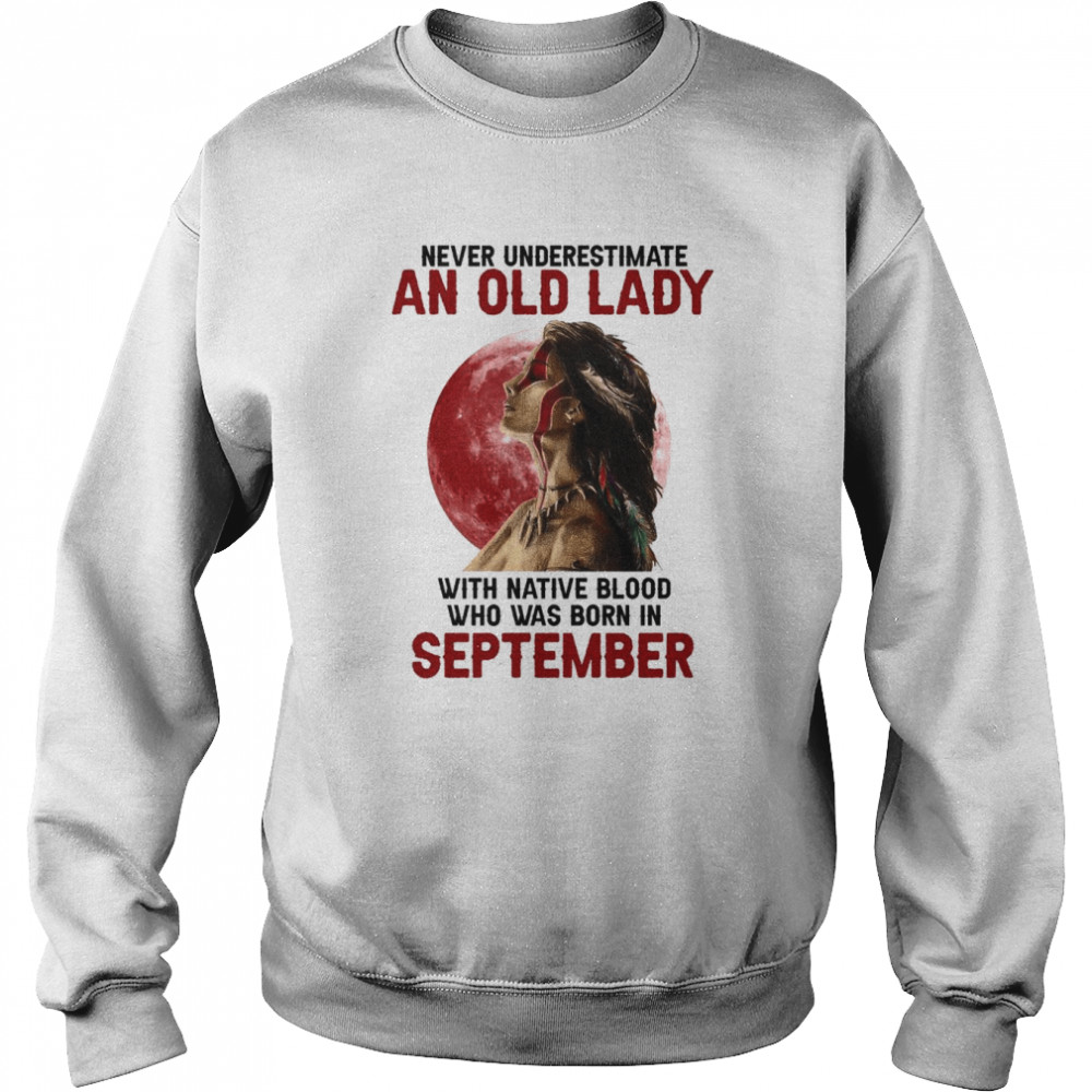 Never underestimate an old lady with Women Native blood who was born in September  Unisex Sweatshirt