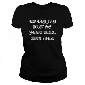 No Coffin Please Just Wet Wet Mud T-Shirt Classic Women's T-shirt