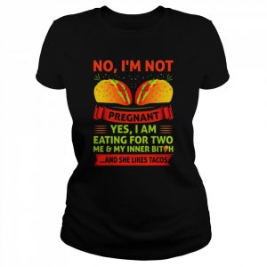 No I’m Not Pregnant Yes I Am Eating For Two Me And My Inner Bitch And She Likes Tacos  Classic Women's T-shirt