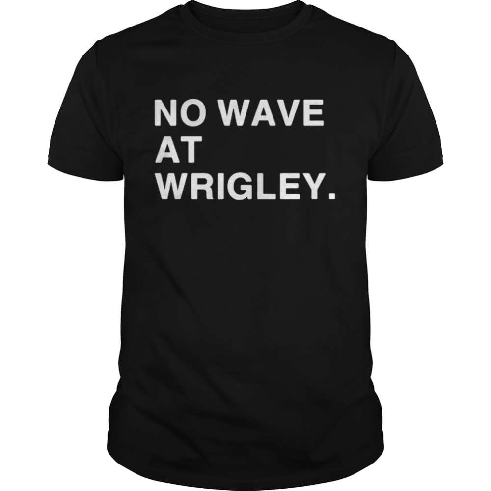 No wave at wrigley shirt