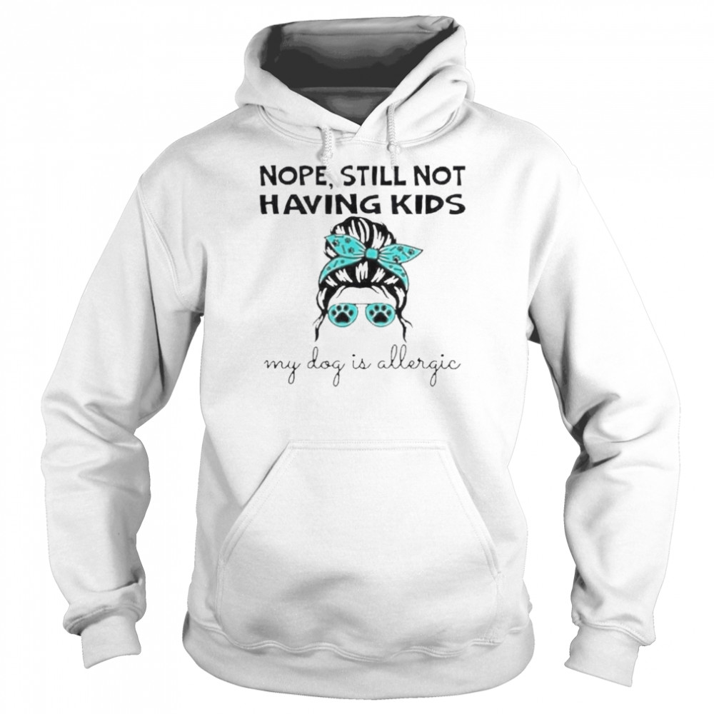 Nope still not having kids my dog is allergic  Unisex Hoodie