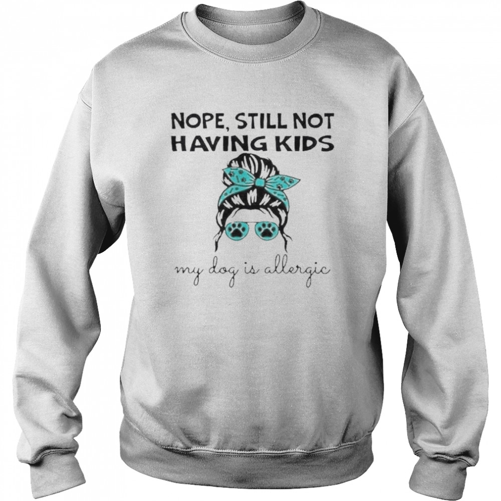 Nope still not having kids my dog is allergic  Unisex Sweatshirt