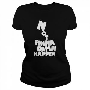 Not Finna Damn Happen  Classic Women's T-shirt