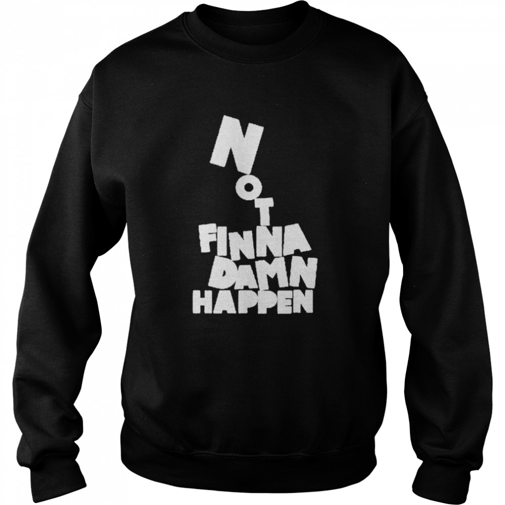 Not Finna Damn Happen  Unisex Sweatshirt