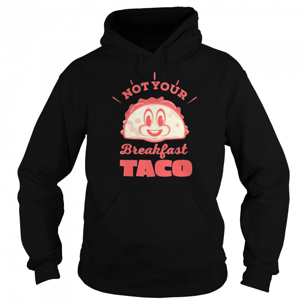 Not Your Breakfast Taco We Are Not Tacos Mexican Food Shirts Unisex Hoodie