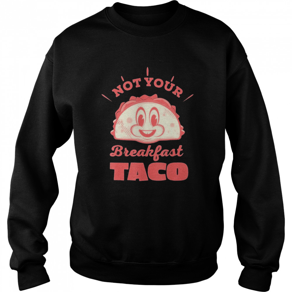 Not Your Breakfast Taco We Are Not Tacos Mexican Food Shirts Unisex Sweatshirt