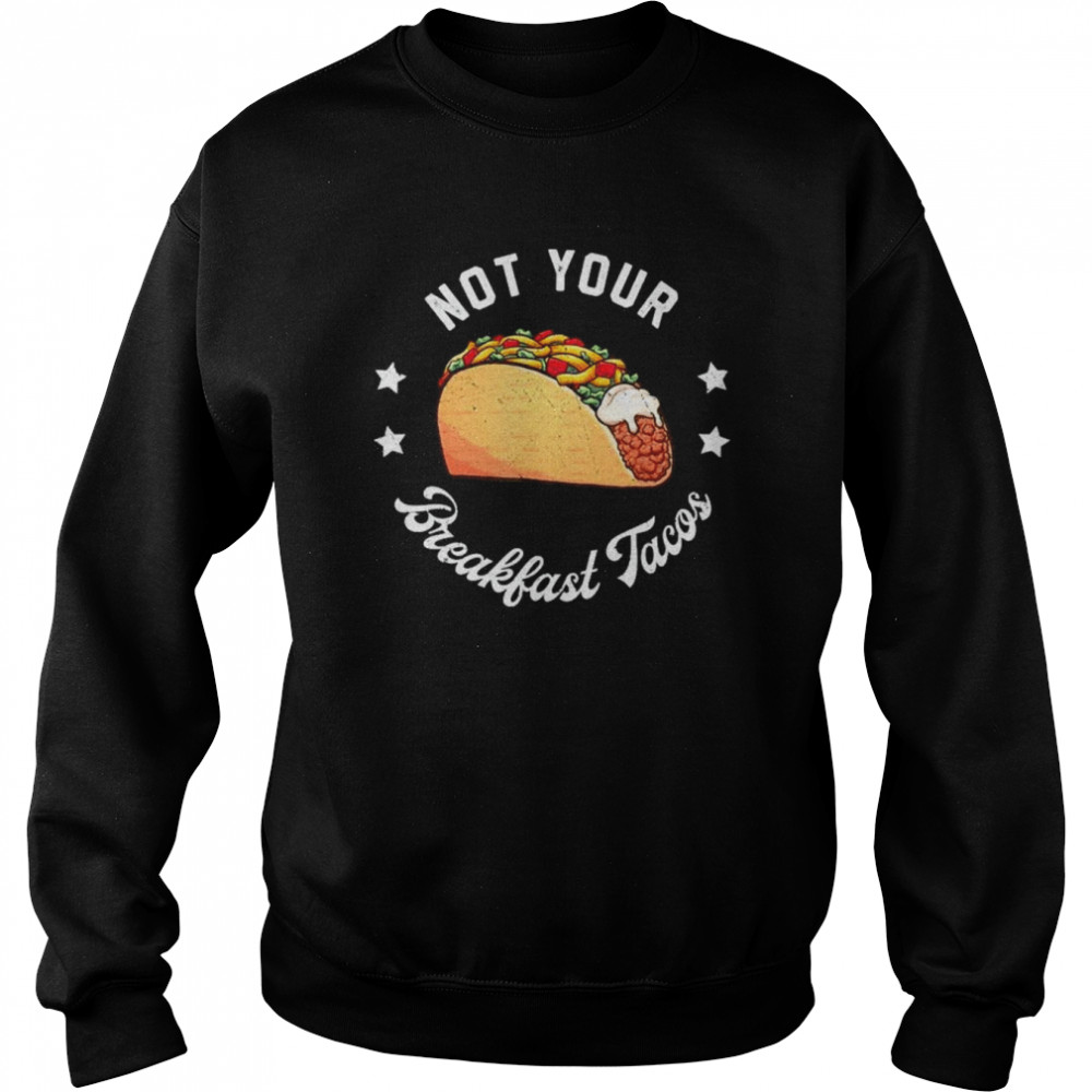 Not Your Tacos Jill Biden Breakfast Tacos Shirt Unisex Sweatshirt