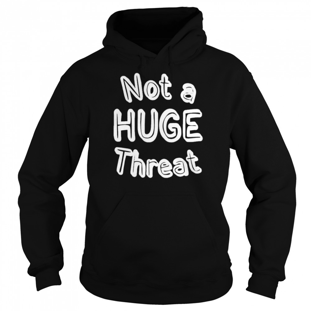 Not a huge threat  Unisex Hoodie