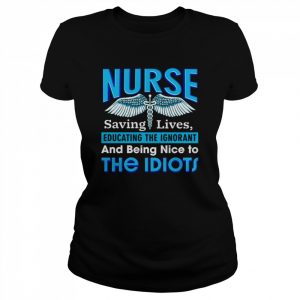 Nurse saving lives educating the Ignorant and being nice to the Idiots  Classic Women's T-shirt