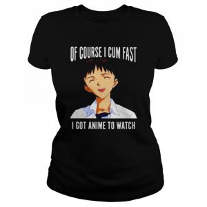 Of course I cum fast I got animeto watch 2022  Classic Women's T-shirt