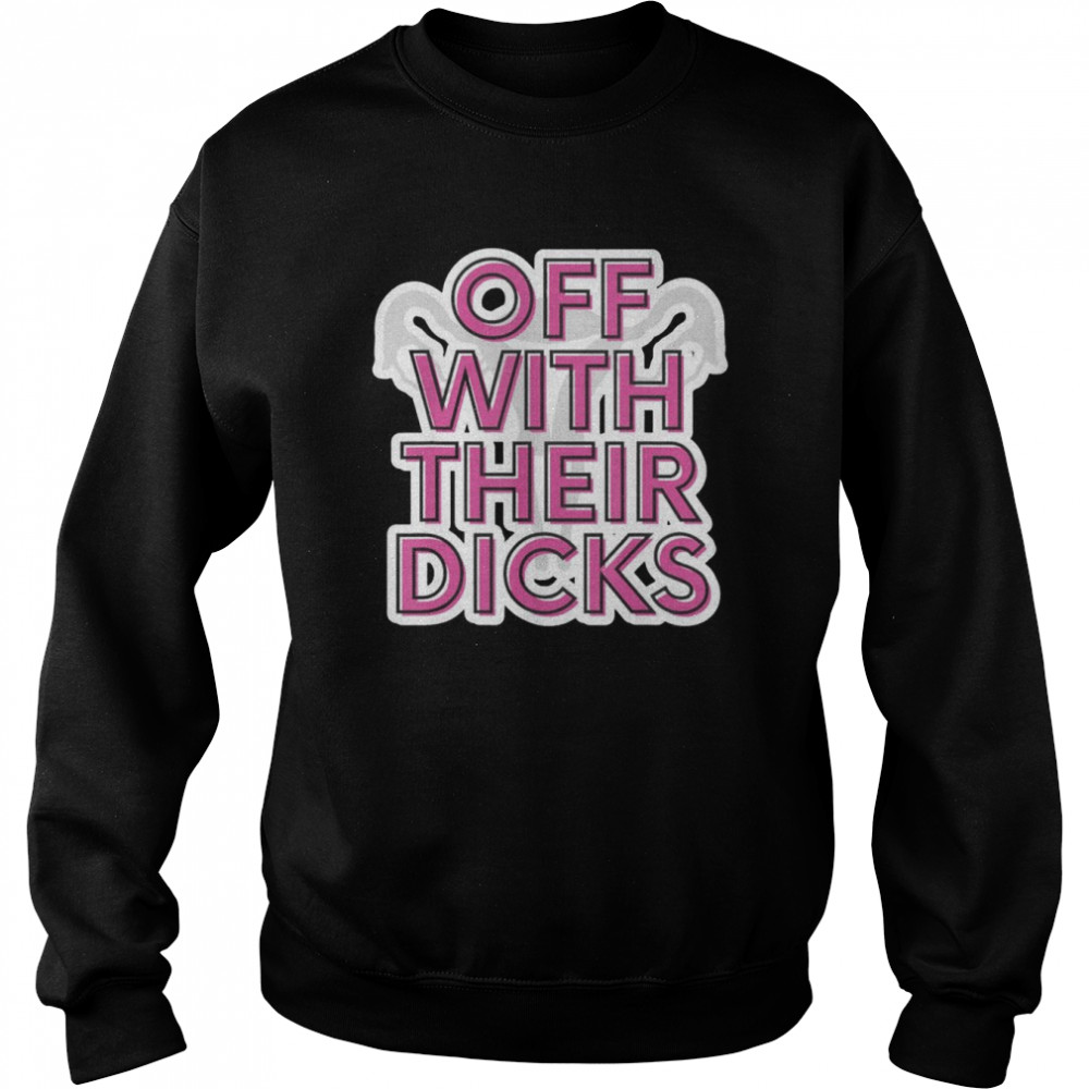 Off With Their Dicks Feminist Women’s Rights Pro Choice T-Shirt Unisex Sweatshirt