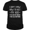 Old People sayings, I Don’t Know How To Act My Age Shirt Classic Men's T-shirt