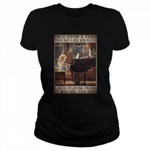 Once upon a time there was a girl who really loves playing piano it was me the end  Classic Women's T-shirt