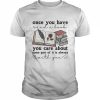 Once you have you care about some part of it is always  Classic Men's T-shirt