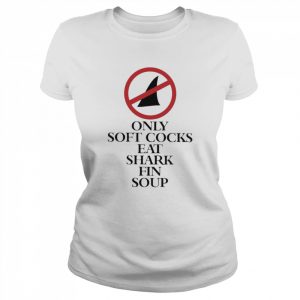 Only Soft Cocks Eat Shark Fin Soup Shirt Classic Women's T-shirt