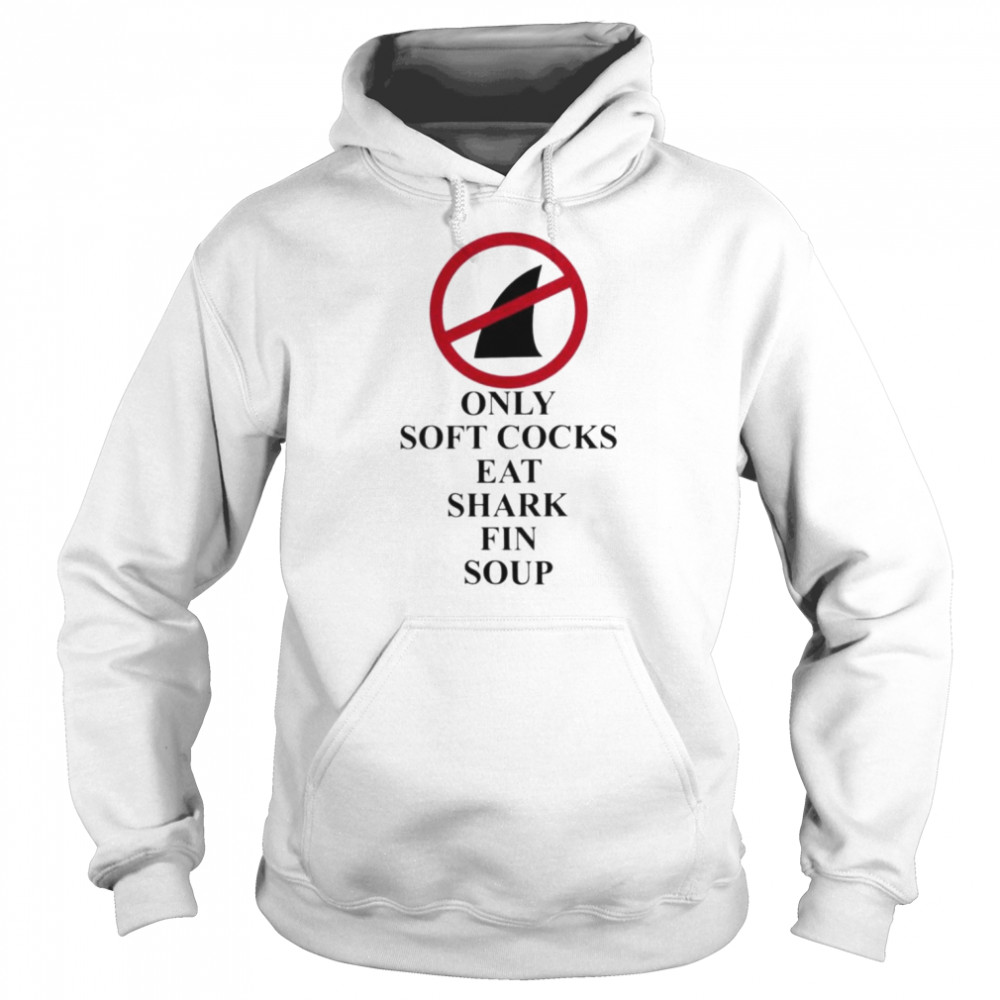 Only soft cocks eat shark fin soup  Unisex Hoodie