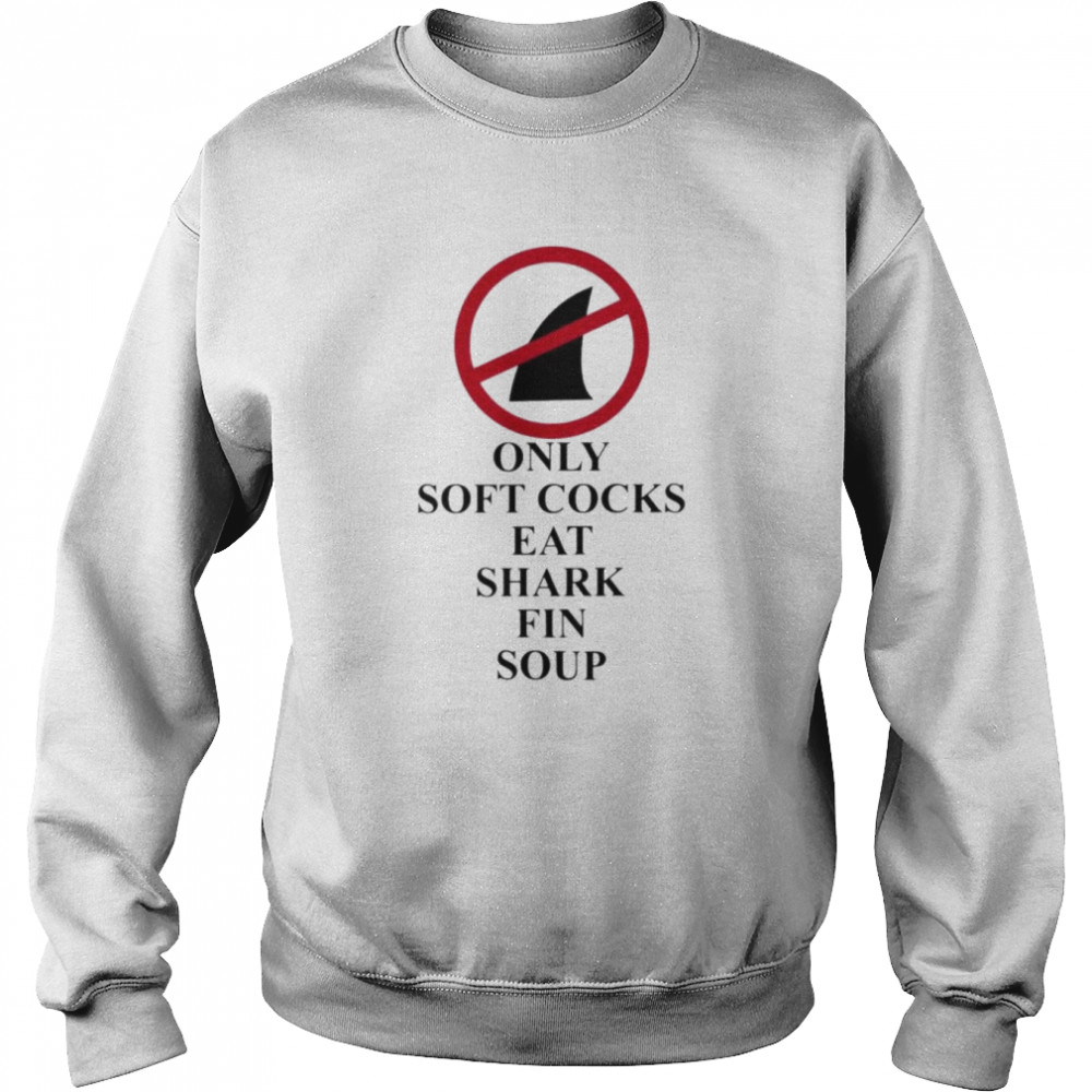 Only soft cocks eat shark fin soup  Unisex Sweatshirt