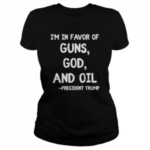 Patriotic President Trump Quote I’m In Favor Of Guns God Oil Shirt Classic Women's T-shirt