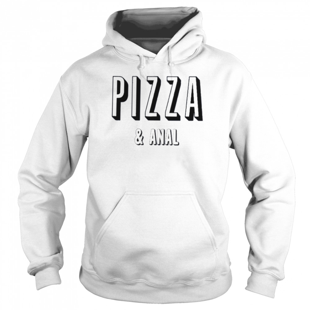 Pizza And Anal Shirt Unisex Hoodie