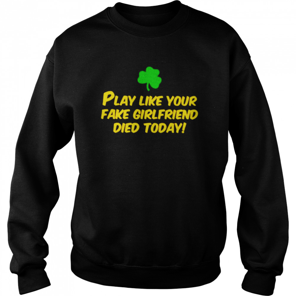 Play like your fake girlfriend died today  Unisex Sweatshirt