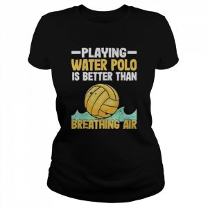 Playing Water Polo Players Water Polo Is Better Than Breathing Air Shirt Classic Women's T-shirt