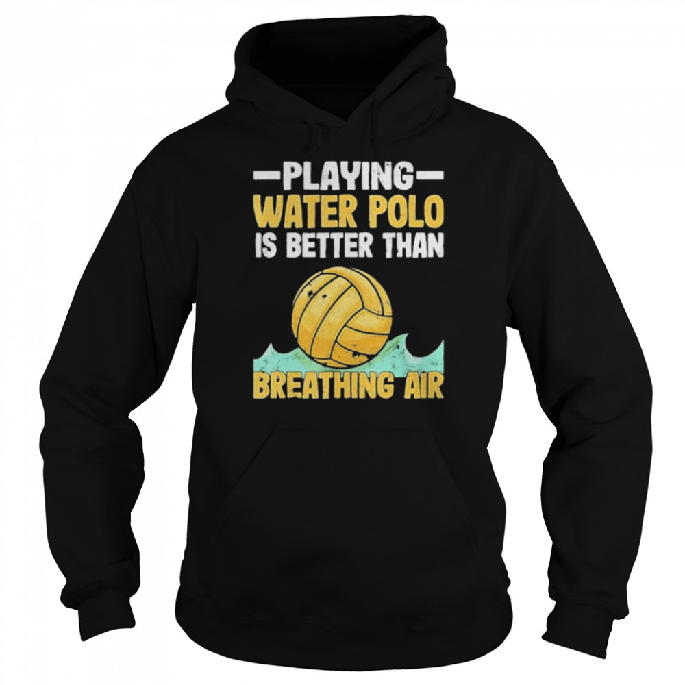 Playing Water Polo Players Water Polo Is Better Than Breathing Air Shirt Unisex Hoodie