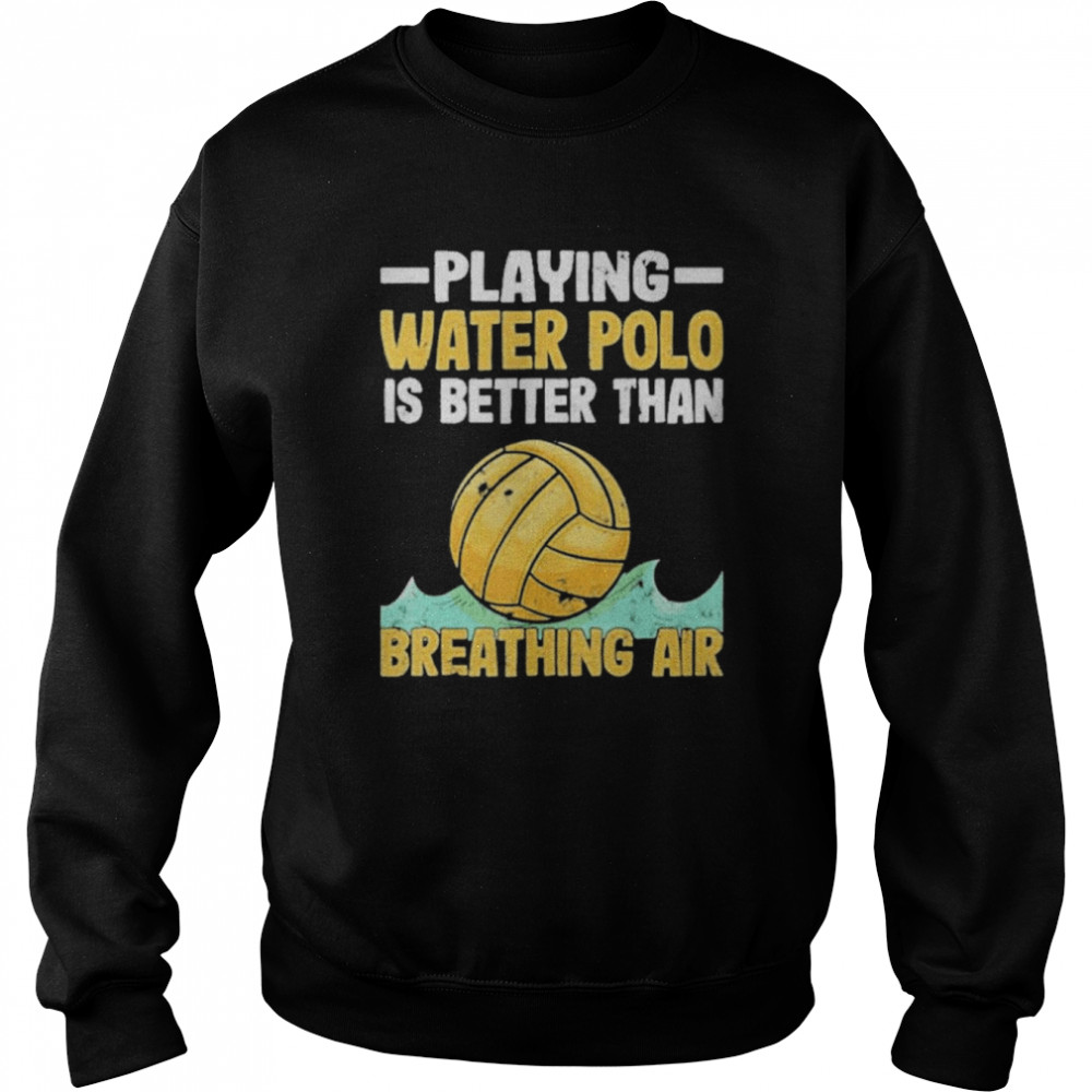 Playing Water Polo Players Water Polo Is Better Than Breathing Air Shirt Unisex Sweatshirt