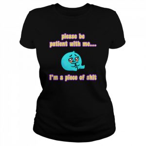 Please be patient with me i’m a piece of shit T- Classic Women's T-shirt