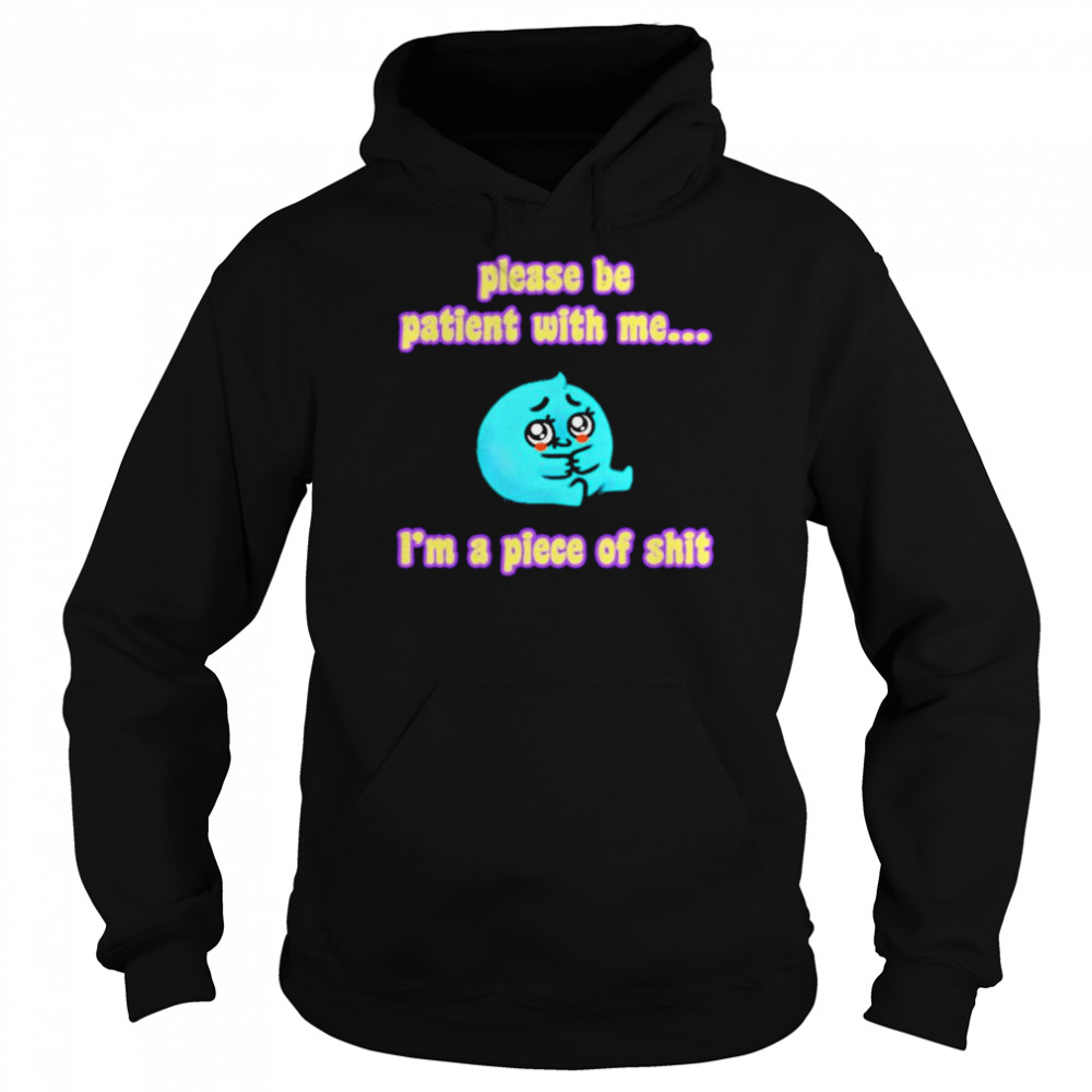 Please be patient with me i’m a piece of shit T- Unisex Hoodie