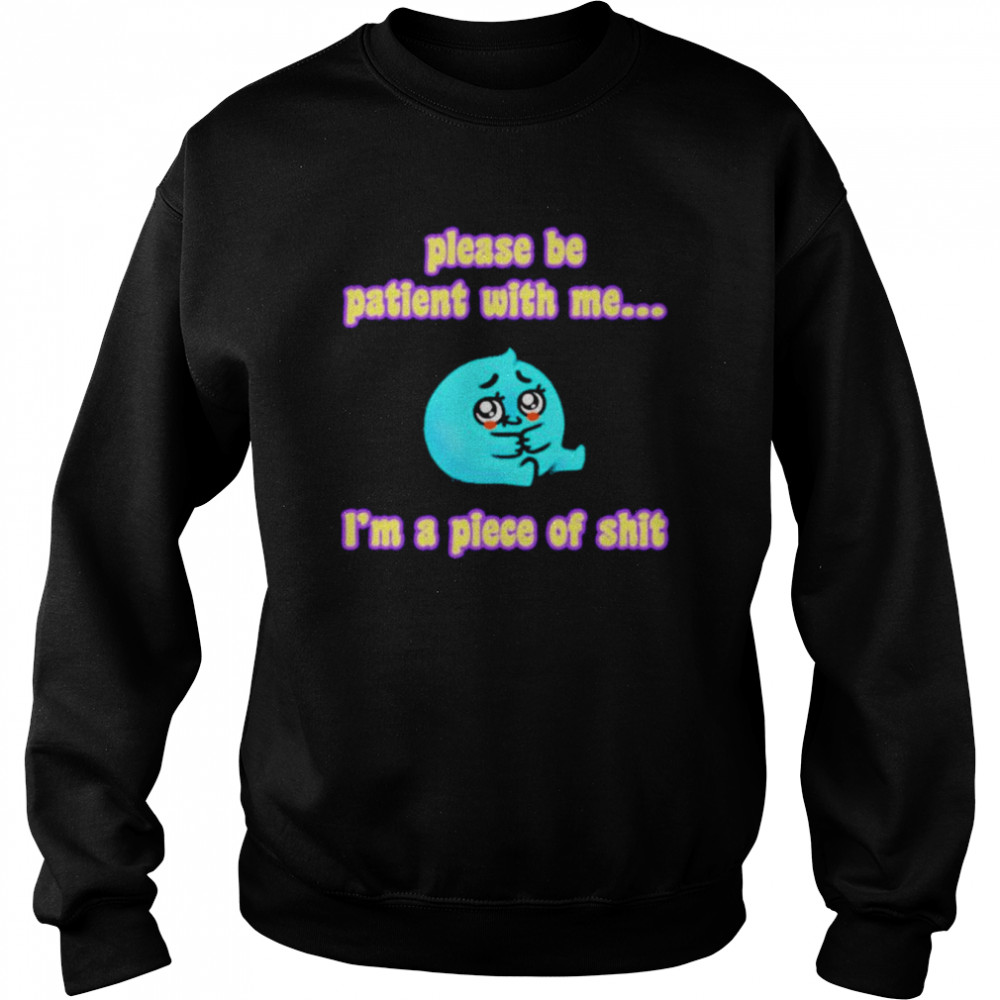 Please be patient with me i’m a piece of shit T- Unisex Sweatshirt