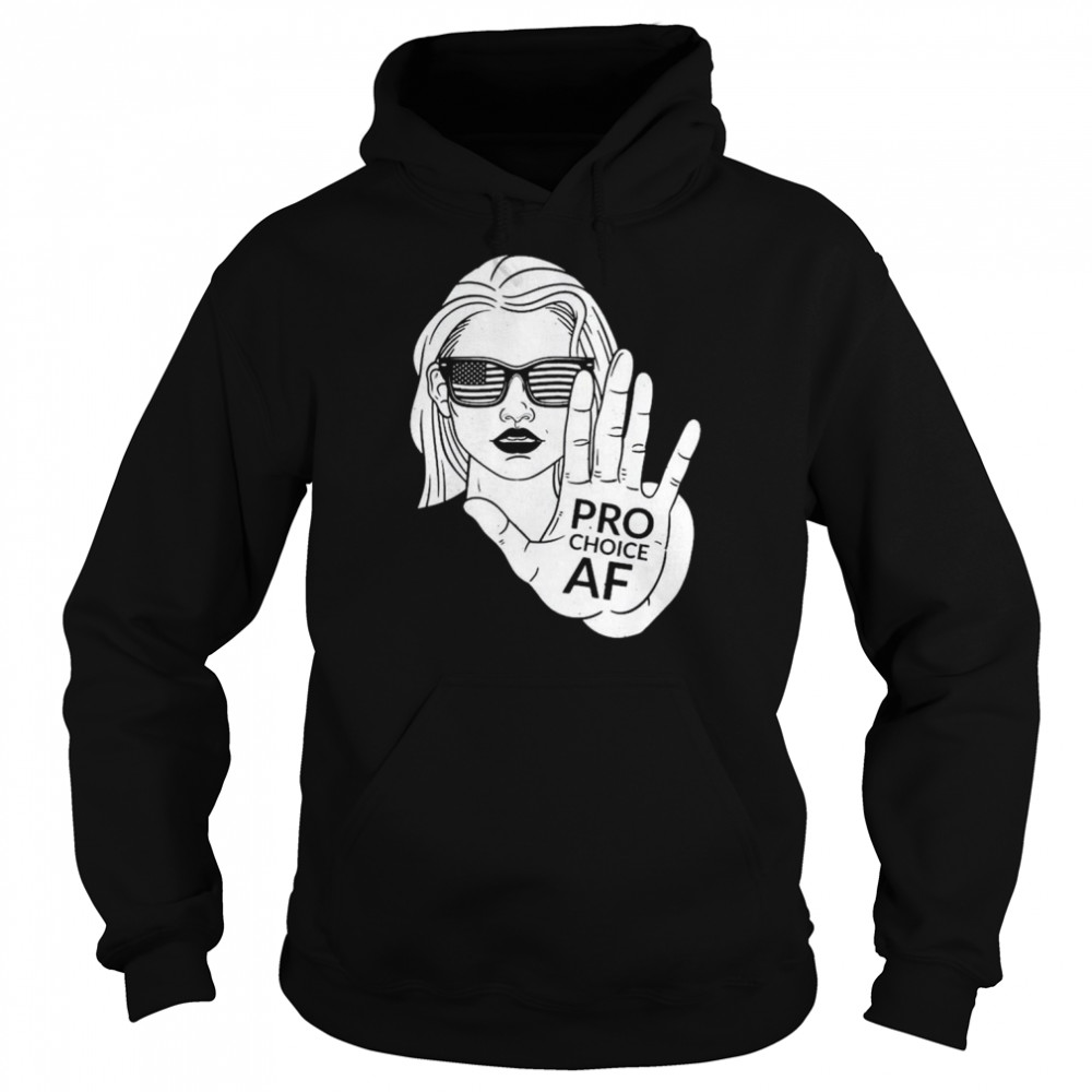 Pro Choice AF – Women Reproductive Rights Advocate Shirt Unisex Hoodie