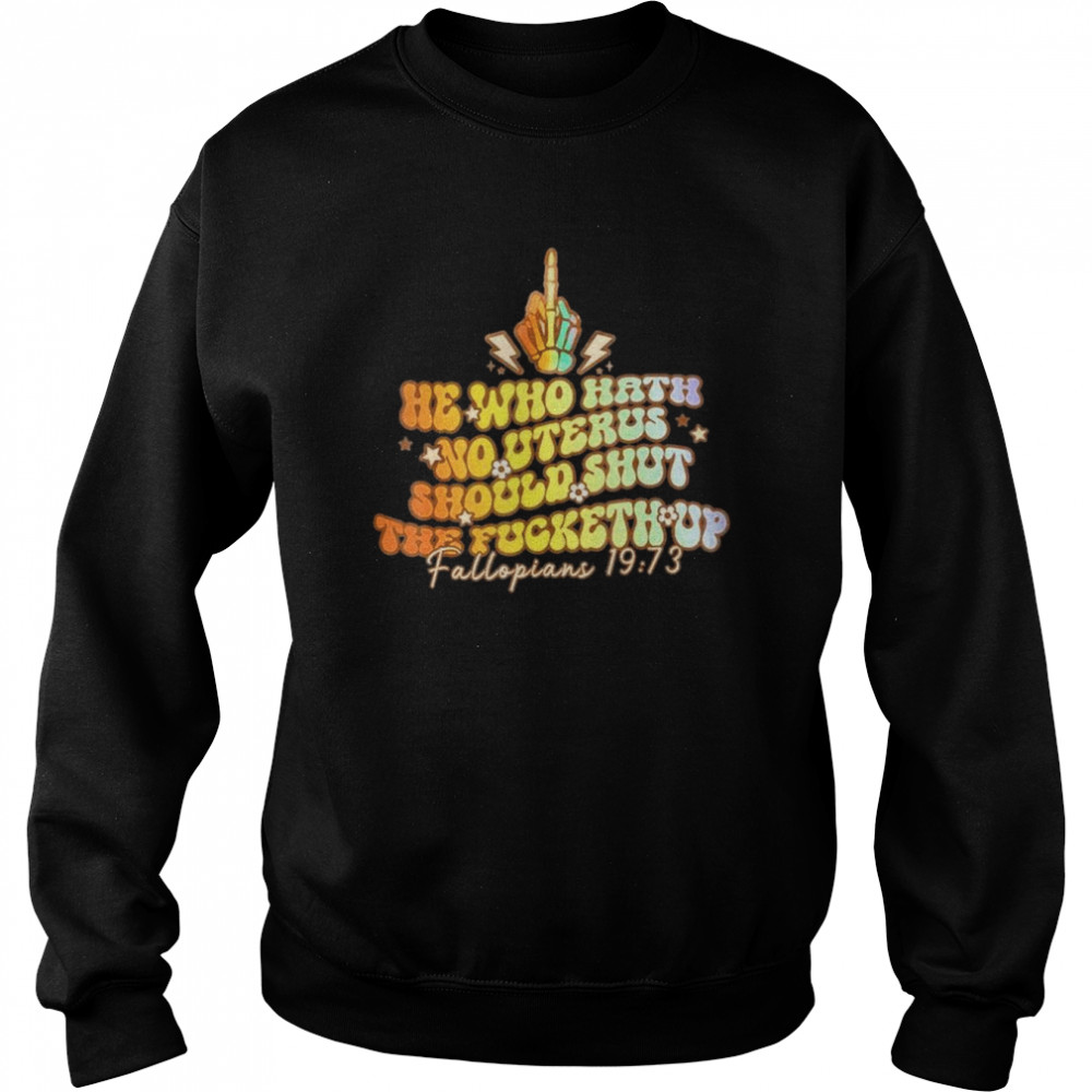 Pro Choice He Who Hath No Uterus Should Shut The Fucketh Up Shirt Unisex Sweatshirt