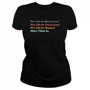 Pro-life for women didn’t think so  Classic Women's T-shirt