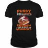 Pussy is like a tin roof if you don’t nail it enough it ends up over at the neighbor’s  Classic Men's T-shirt