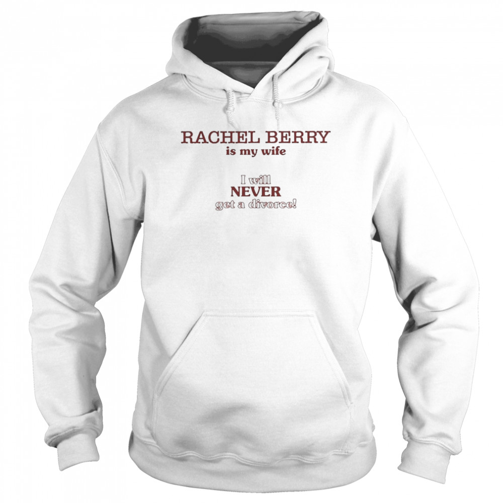 Rachel Berry Is My Wife I Will Never Get A Divorce Shirt Unisex Hoodie