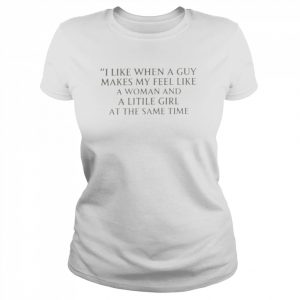 Ranslatedtees I Like When A Guy Makes Me Feel Like A Woman And A Little Girl At The Same Time Shirt Classic Women's T-shirt