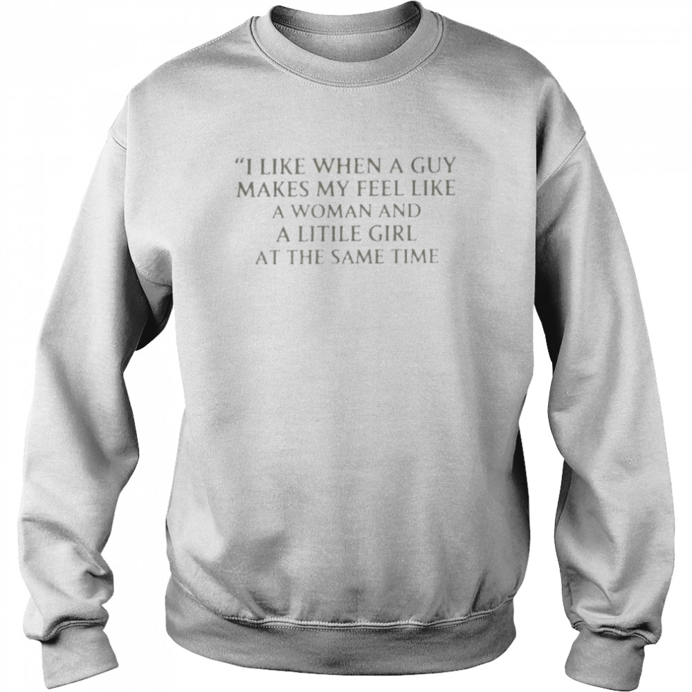 Ranslatedtees I Like When A Guy Makes Me Feel Like A Woman And A Little Girl At The Same Time Shirt Unisex Sweatshirt