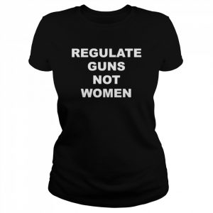 Regulate guns not women  Classic Women's T-shirt